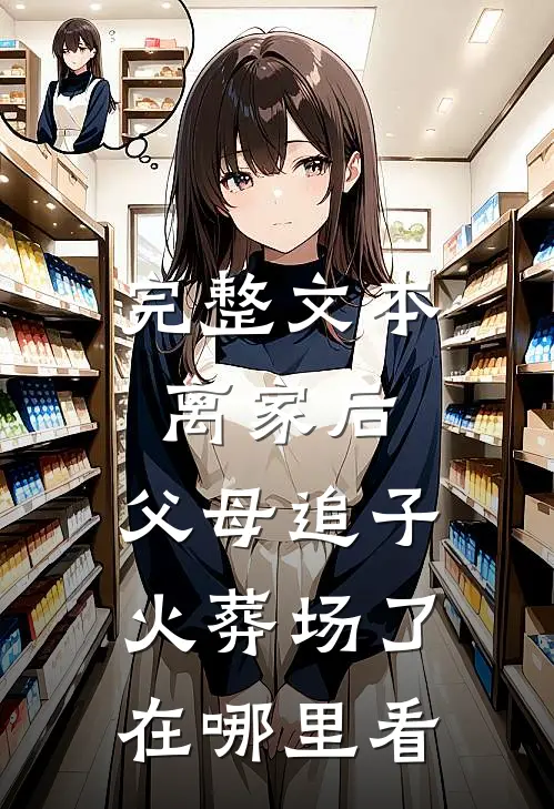 完整文本离家后,父母追子火葬场了在哪里看