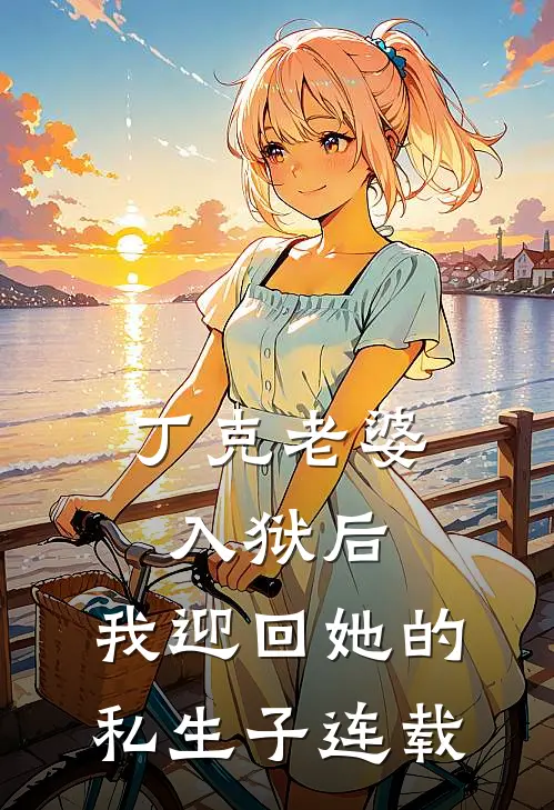 丁克老婆入狱后，我迎回她的私生子连载