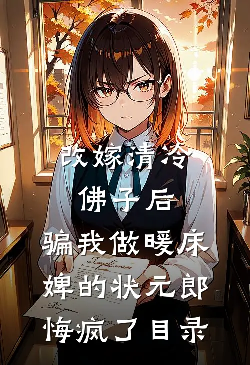 改嫁清冷佛子后，骗我做暖床婢的状元郎悔疯了目录