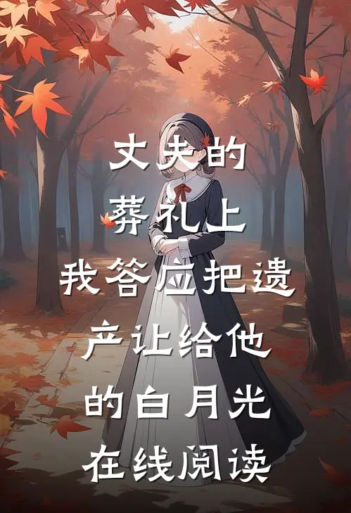 丈夫的葬礼上，我答应把遗产让给他的白月光在线阅读