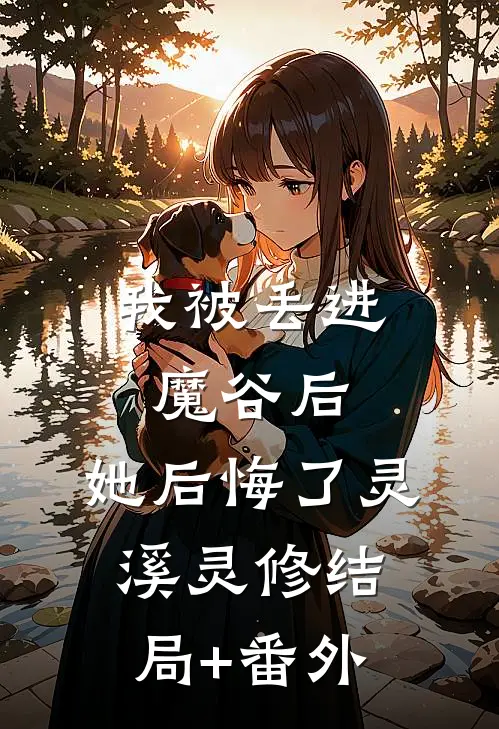 我被丢进魔谷后，她后悔了灵溪灵修结局+番外