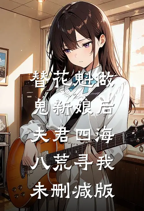 替花魁做鬼新娘后，夫君四海八荒寻我未删减版