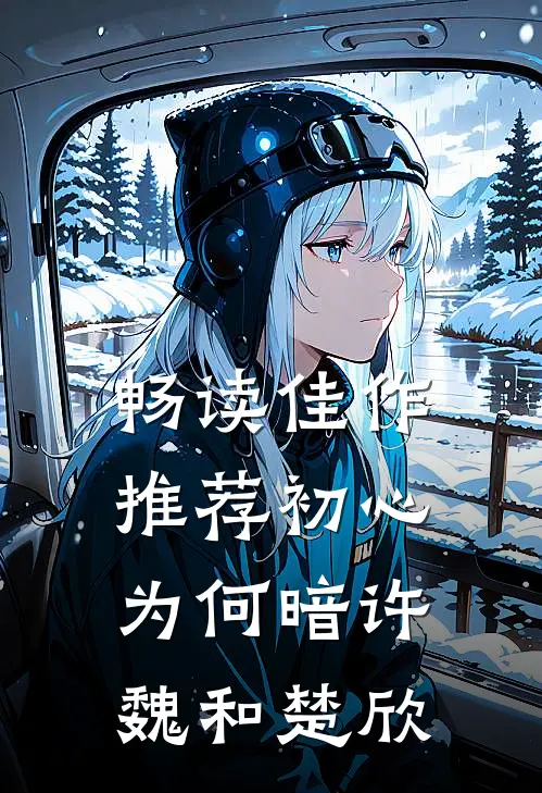 畅读佳作推荐初心为何暗许魏和楚欣