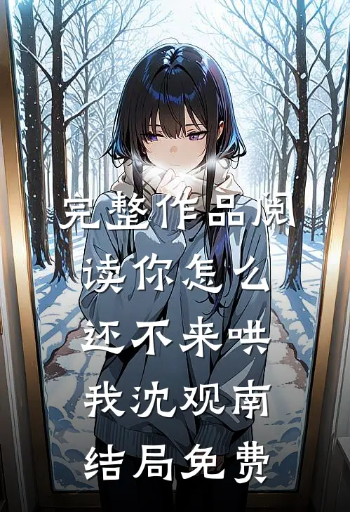 完整作品阅读你怎么还不来哄我沈观南结局免费