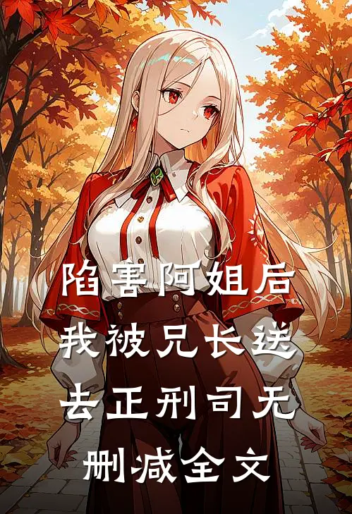 陷害阿姐后，我被兄长送去正刑司无删减全文