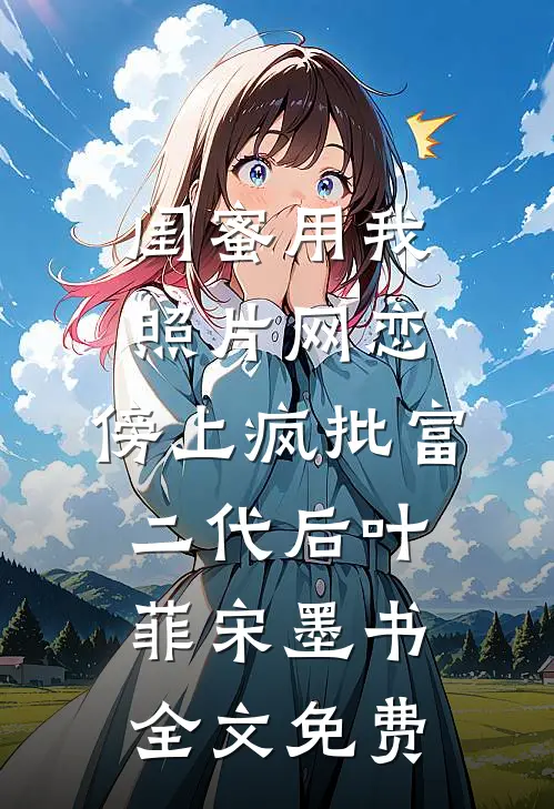 闺蜜用我照片网恋，傍上疯批富二代后叶菲宋墨书全文免费