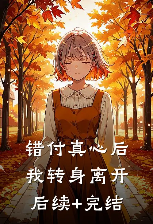 错付真心后，我转身离开后续+完结