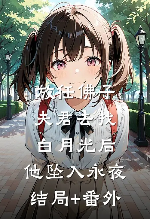 放任佛子夫君去找白月光后，他坠入永夜结局+番外