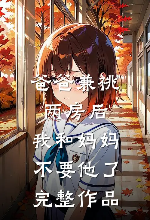 爸爸兼祧两房后，我和妈妈不要他了完整作品