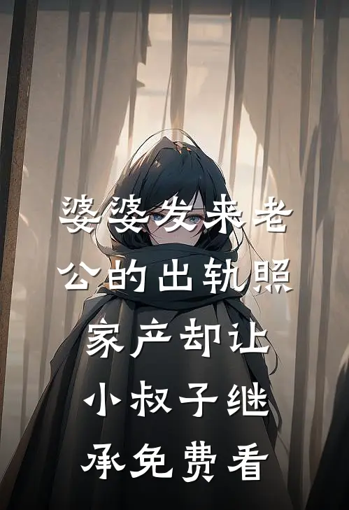 婆婆发来老公的出轨照，家产却让小叔子继承免费看