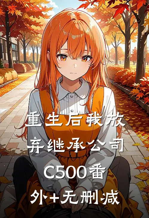 重生后我放弃继承公司C500番外+无删减