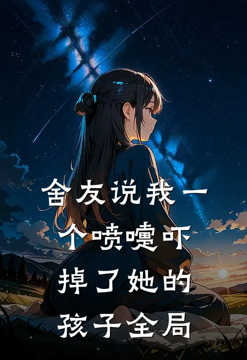 舍友说我一个喷嚏吓掉了她的孩子全局