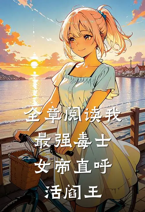 全章阅读我，最强毒士，女帝直呼活阎王