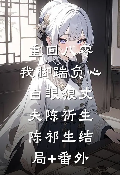 重回八零，我脚踹负心白眼狼丈夫陈祈生陈祁生结局+番外