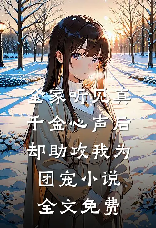 全家听见真千金心声后，却助攻我为团宠小说全文免费