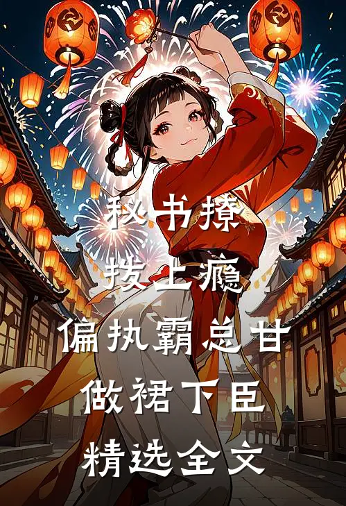 秘书撩拨上瘾，偏执霸总甘做裙下臣精选全文