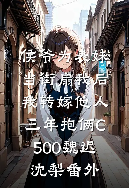 侯爷为表妹当街扇我后，我转嫁他人三年抱俩C500魏迟沈梨番外