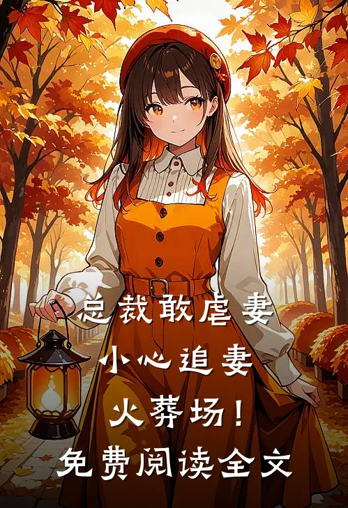 总裁敢虐妻，小心追妻火葬场！免费阅读全文