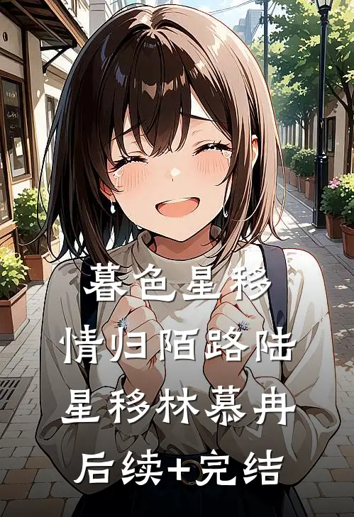暮色星移，情归陌路陆星移林慕冉后续+完结