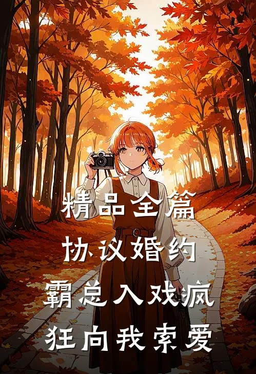精品全篇协议婚约：霸总入戏疯狂向我索爱