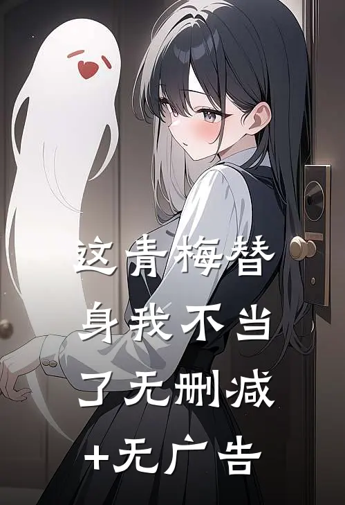 这青梅替身我不当了无删减+无广告