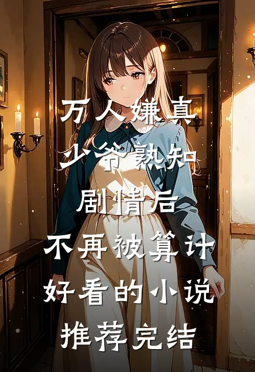 万人嫌真少爷熟知剧情后，不再被算计好看的小说推荐完结