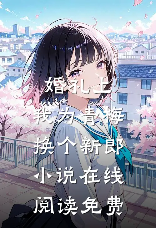 婚礼上，我为青梅换个新郎小说在线阅读免费