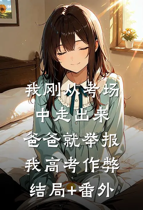 我刚从考场中走出来，爸爸就举报我高考作弊结局+番外