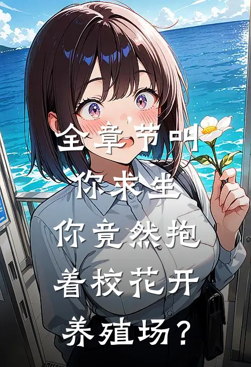 全章节叫你求生，你竟然抱着校花开养殖场？