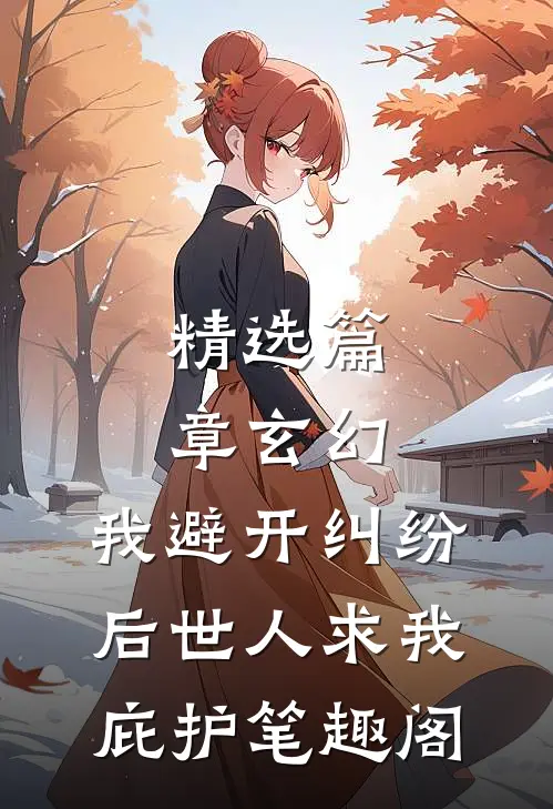 精选篇章玄幻:我避开纠纷后世人求我庇护笔趣阁