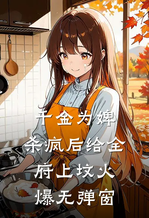 千金为婢，杀疯后给全府上坟火爆无弹窗