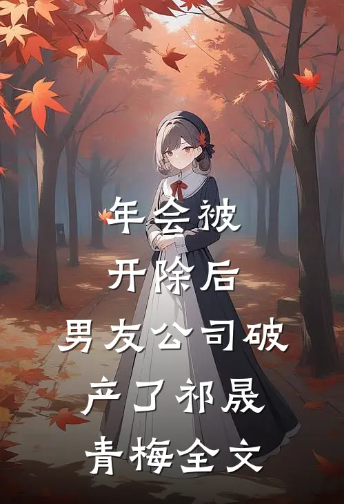 年会被开除后，男友公司破产了祁晟青梅全文