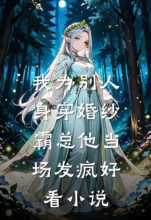 我为别人身穿婚纱，霸总他当场发疯好看小说