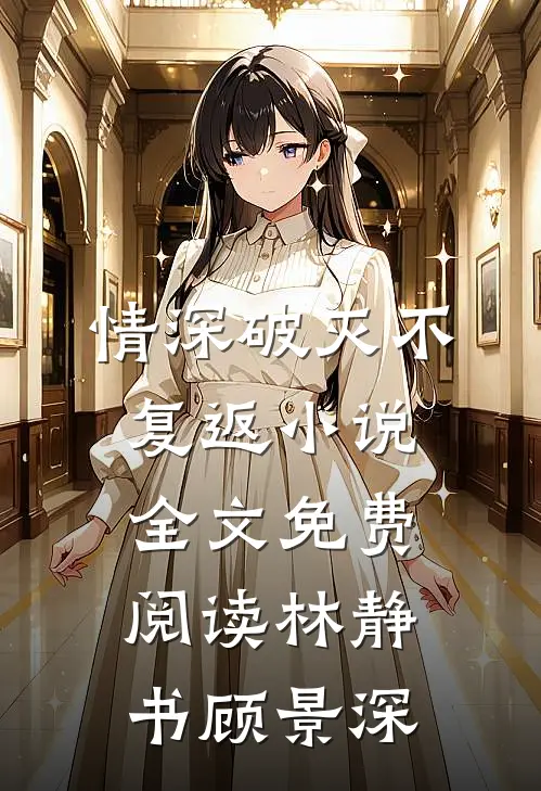 情深破灭不复返小说全文免费阅读林静书顾景深