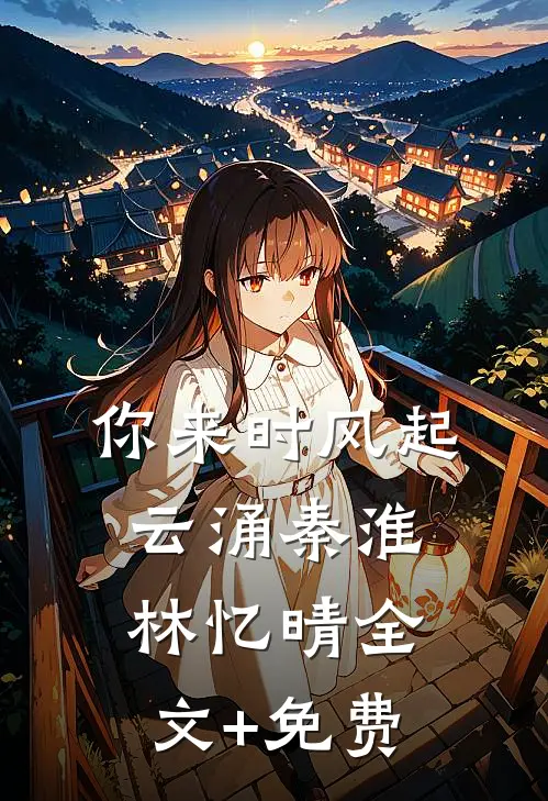 你来时风起云涌秦淮林忆晴全文+免费
