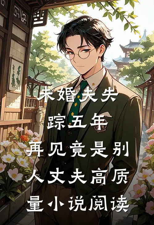 未婚夫失踪五年：再见竟是别人丈夫高质量小说阅读