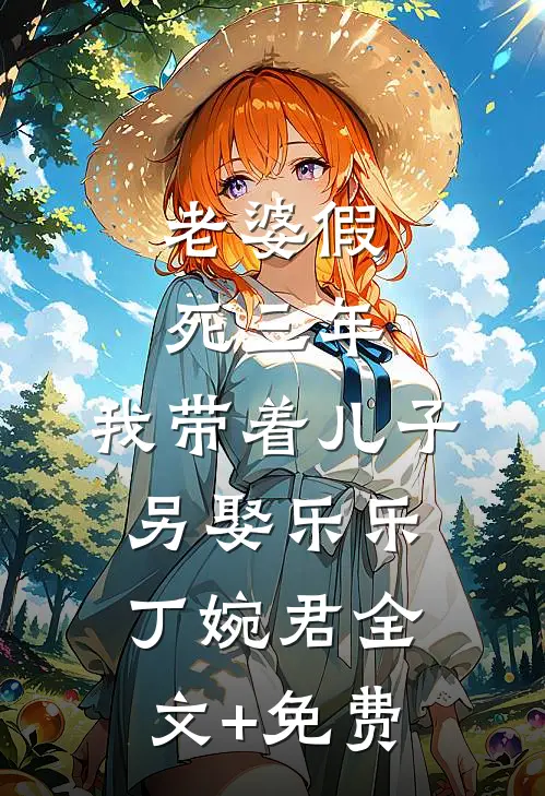 老婆假死三年，我带着儿子另娶乐乐丁婉君全文+免费