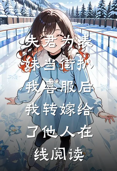 夫君为表妹当街扒我喜服后，我转嫁给了他人在线阅读