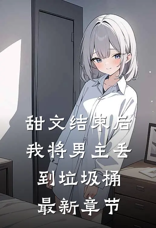 甜文结束后，我将男主丢到垃圾桶最新章节