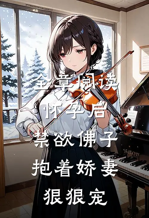 全章阅读怀孕后，禁欲佛子抱着娇妻狠狠宠