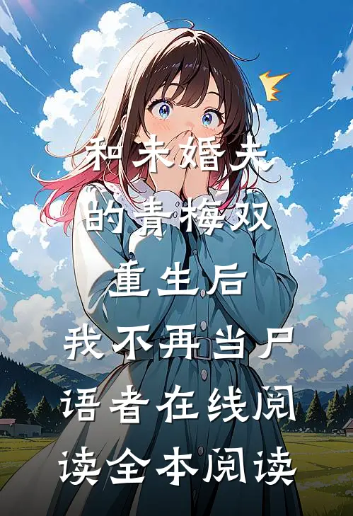 和未婚夫的青梅双重生后，我不再当尸语者在线阅读全本阅读
