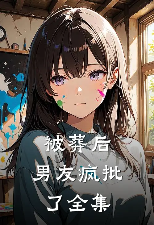 被葬后，男友疯批了全集