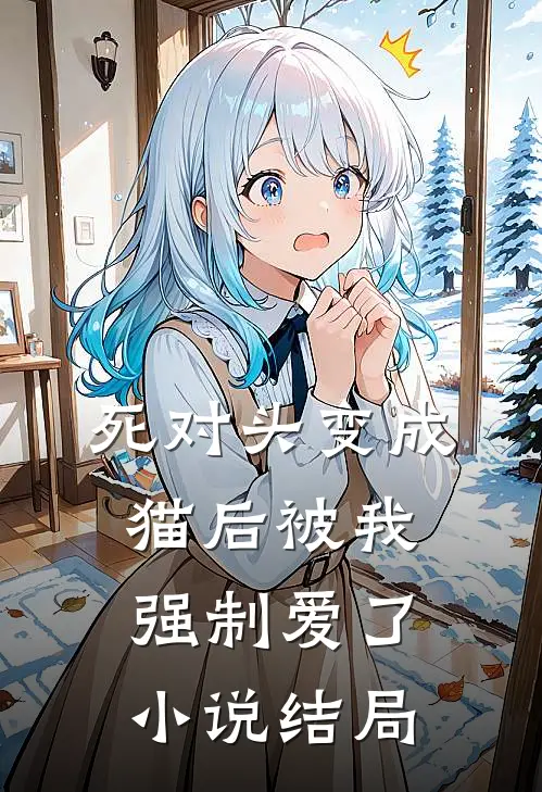死对头变成猫后被我强制爱了小说结局