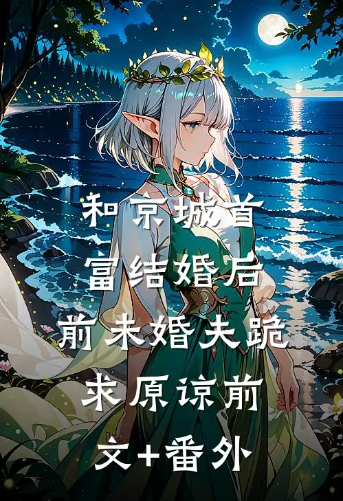和京城首富结婚后，前未婚夫跪求原谅前文+番外