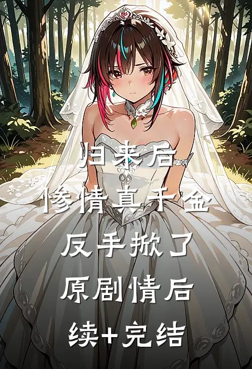 归来后，惨情真千金反手掀了原剧情后续+完结