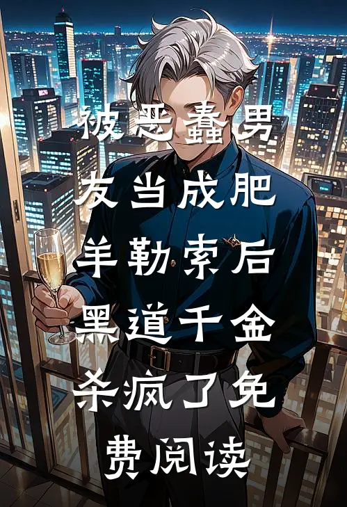 被恶蠢男友当成肥羊勒索后，黑道千金杀疯了免费阅读