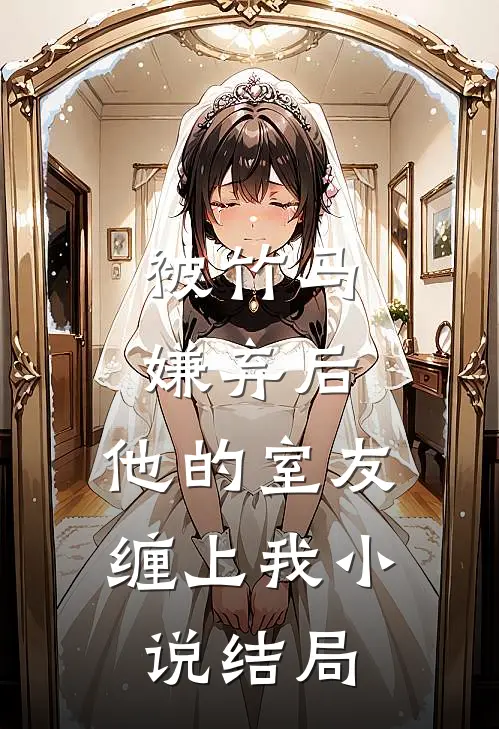 被竹马嫌弃后，他的室友缠上我小说结局