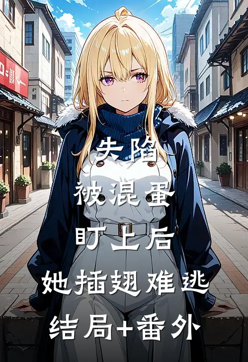 失陷：被混蛋盯上后，她插翅难逃结局+番外