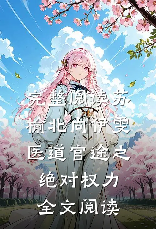 完整阅读苏榆北向伊雯医道官途之绝对权力全文阅读