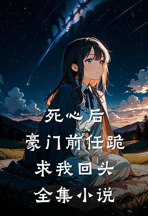 死心后，豪门前任跪求我回头全集小说